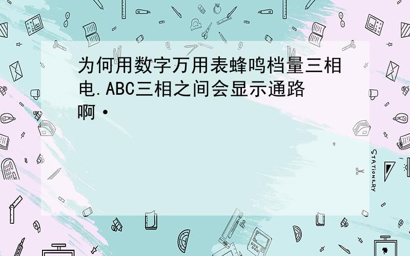 为何用数字万用表蜂鸣档量三相电.ABC三相之间会显示通路啊·