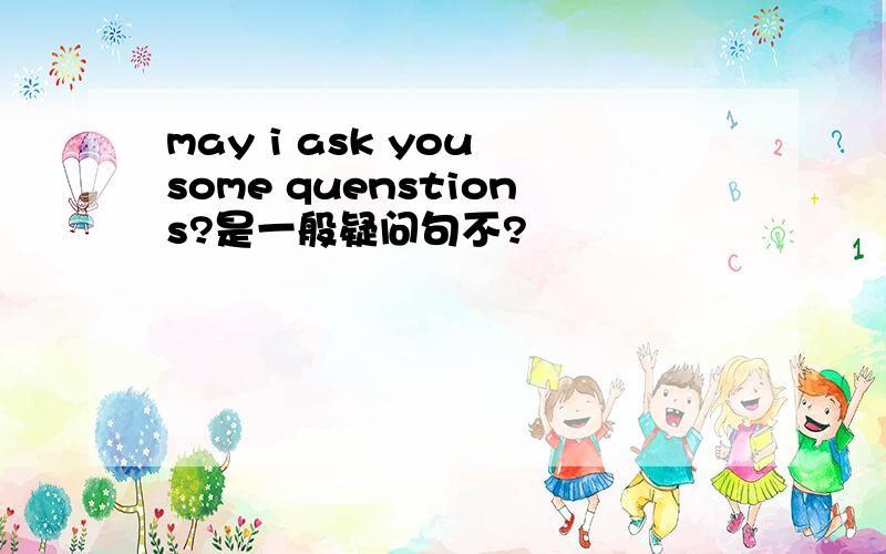 may i ask you some quenstions?是一般疑问句不?