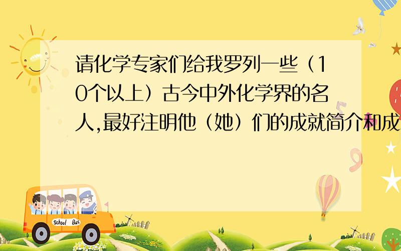 请化学专家们给我罗列一些（10个以上）古今中外化学界的名人,最好注明他（她）们的成就简介和成就.