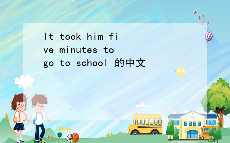 It took him five minutes to go to school 的中文