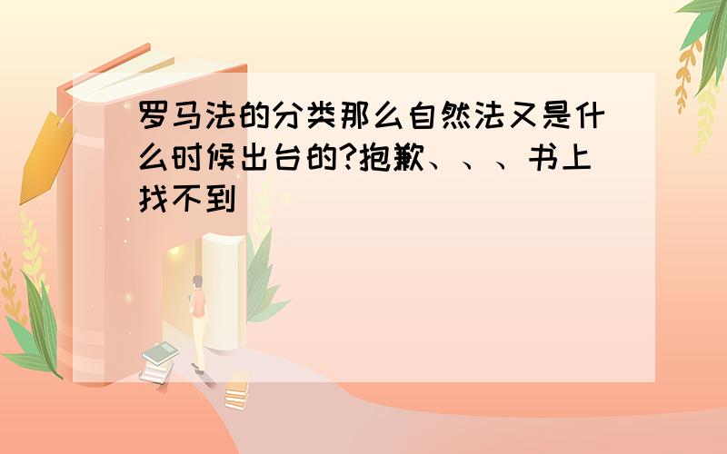 罗马法的分类那么自然法又是什么时候出台的?抱歉、、、书上找不到