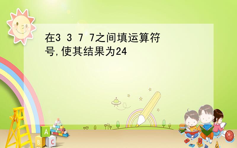 在3 3 7 7之间填运算符号,使其结果为24