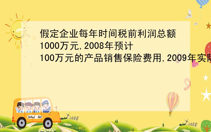 假定企业每年时间税前利润总额1000万元,2008年预计100万元的产品销售保险费用,2009年实际支付该费用,该企业使