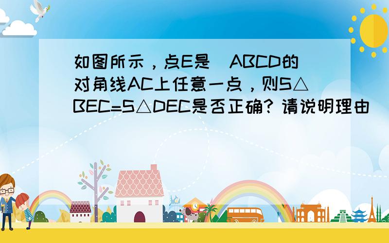 如图所示，点E是▱ABCD的对角线AC上任意一点，则S△BEC=S△DEC是否正确？请说明理由．