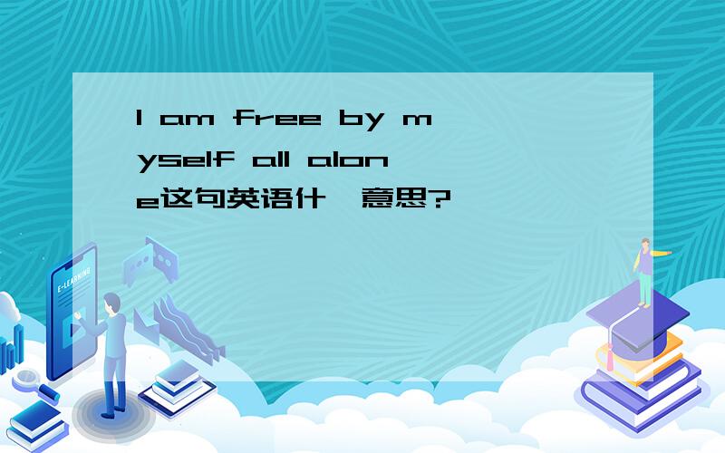 I am free by myself all alone这句英语什麼意思?