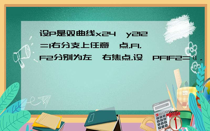 设P是双曲线x24−y212＝1右分支上任意一点，F1，F2分别为左、右焦点，设∠PF1F2=α，∠PF2F1=β（如图