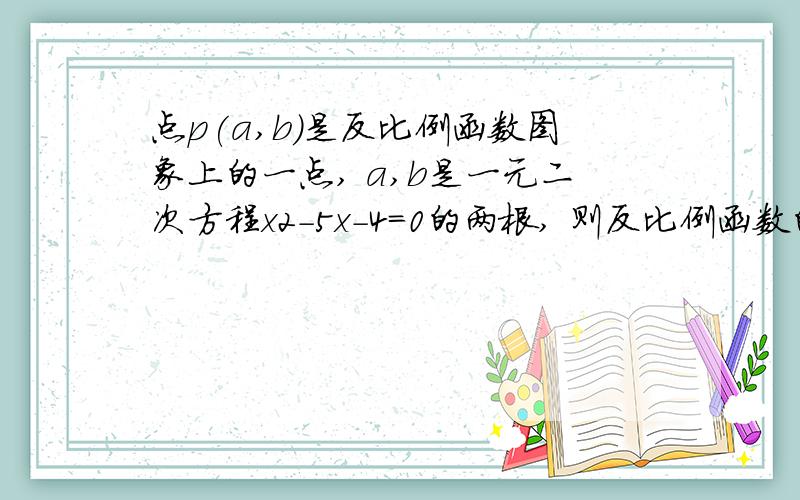 点p(a,b)是反比例函数图象上的一点, a,b是一元二次方程x2-5x-4=0的两根, 则反比例函数的解析式是