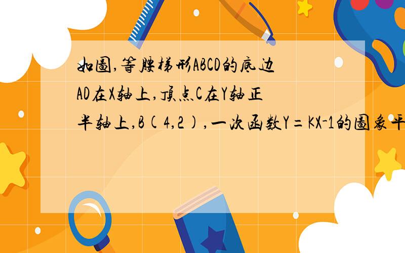 如图,等腰梯形ABCD的底边AD在X轴上,顶点C在Y轴正半轴上,B(4,2),一次函数Y=KX-1的图象平分它的面积,