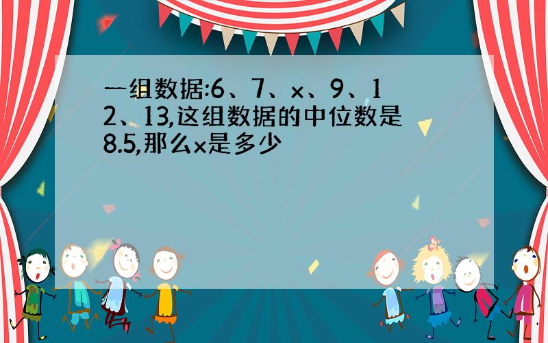 一组数据:6、7、x、9、12、13,这组数据的中位数是8.5,那么x是多少