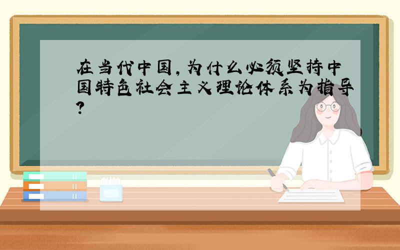 在当代中国,为什么必须坚持中国特色社会主义理论体系为指导?