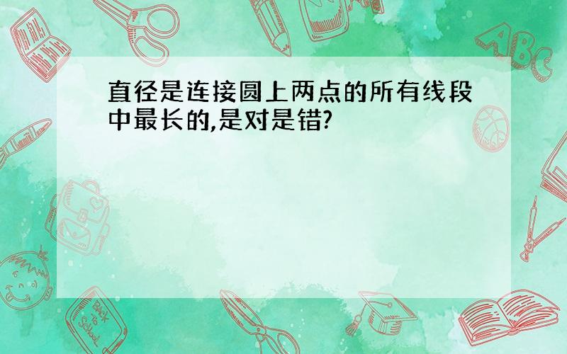 直径是连接圆上两点的所有线段中最长的,是对是错?