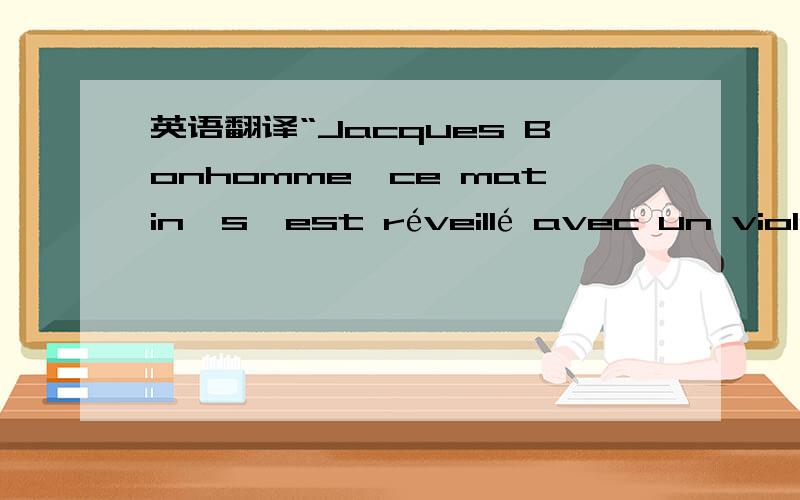 英语翻译“Jacques Bonhomme,ce matin,s'est réveillé avec un violen