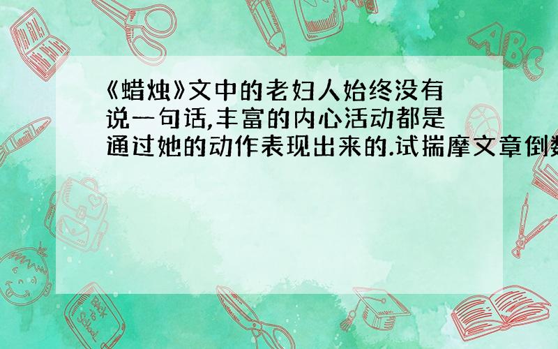 《蜡烛》文中的老妇人始终没有说一句话,丰富的内心活动都是通过她的动作表现出来的.试揣摩文章倒数第四段,设想一下段中表现老