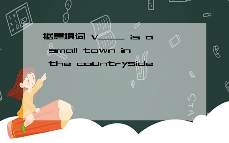 据意填词 V___ is a small town in the countryside