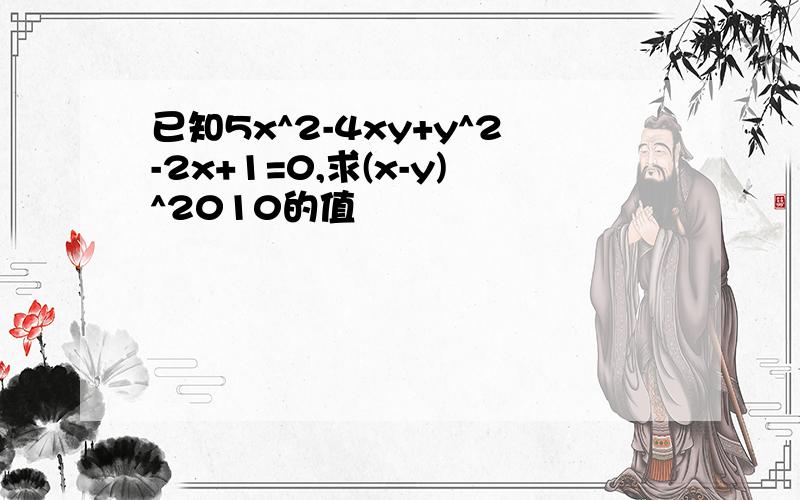 已知5x^2-4xy+y^2-2x+1=0,求(x-y)^2010的值