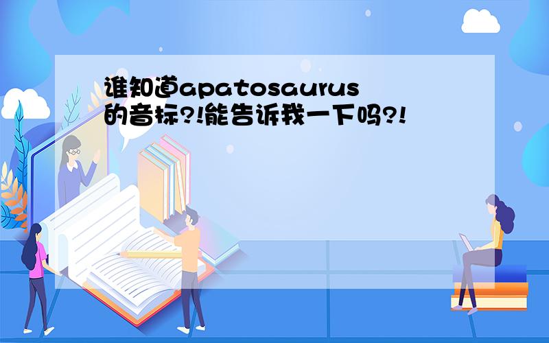 谁知道apatosaurus的音标?!能告诉我一下吗?!