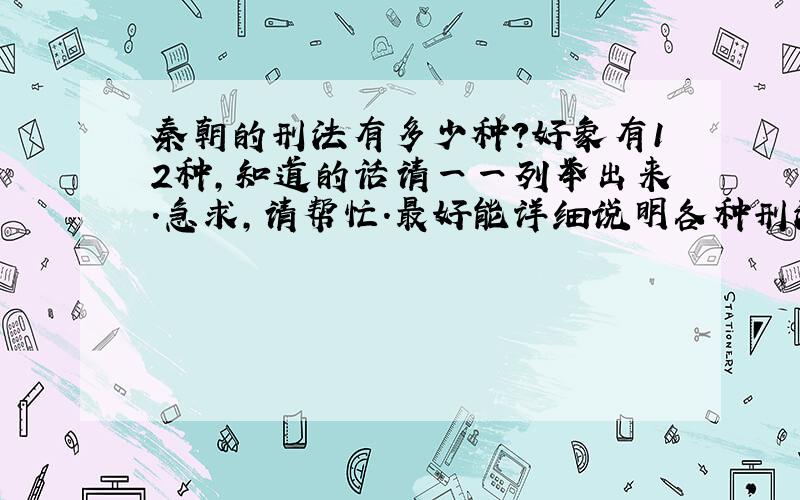 秦朝的刑法有多少种?好象有12种,知道的话请一一列举出来.急求,请帮忙.最好能详细说明各种刑法.是刑罚