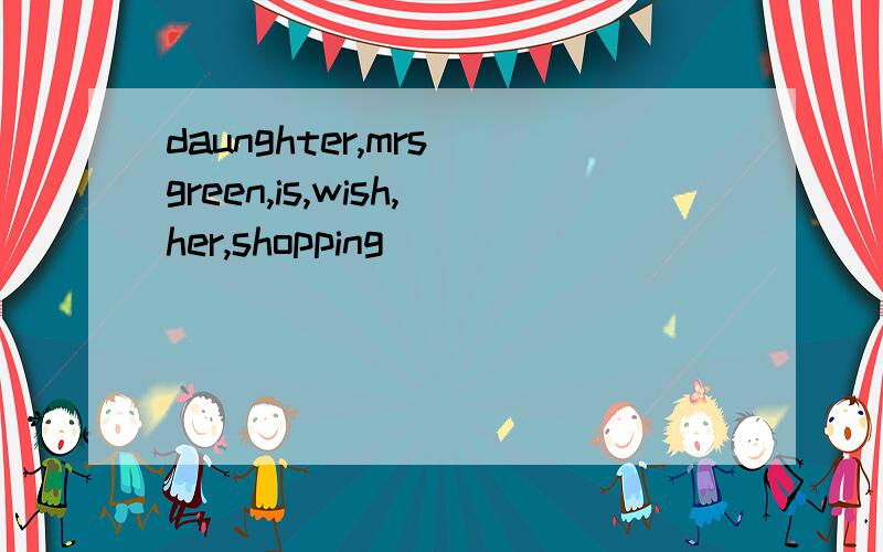 daunghter,mrs green,is,wish,her,shopping