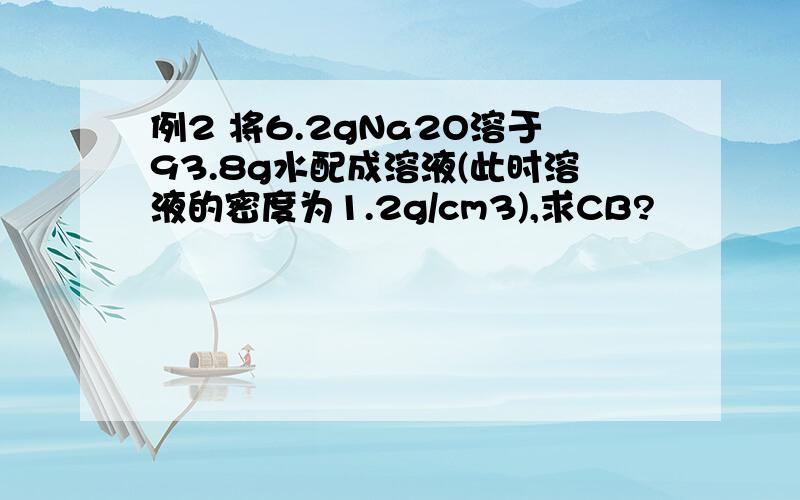 例2 将6.2gNa2O溶于93.8g水配成溶液(此时溶液的密度为1.2g/cm3),求CB?