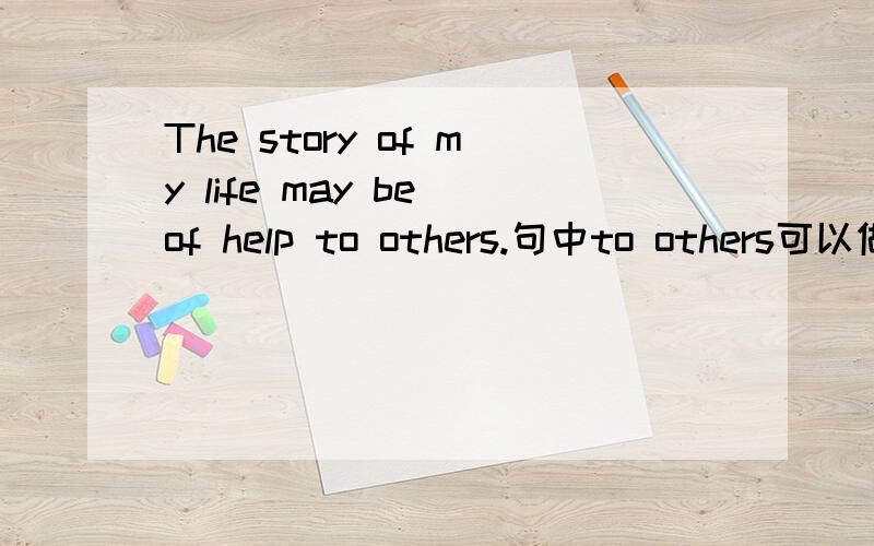 The story of my life may be of help to others.句中to others可以做