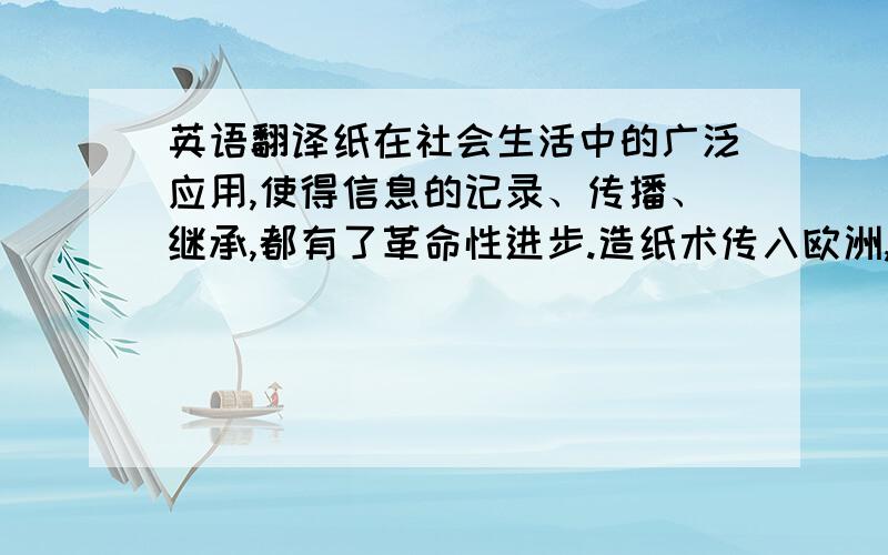 英语翻译纸在社会生活中的广泛应用,使得信息的记录、传播、继承,都有了革命性进步.造纸术传入欧洲,促进了欧洲文化的发展.恩