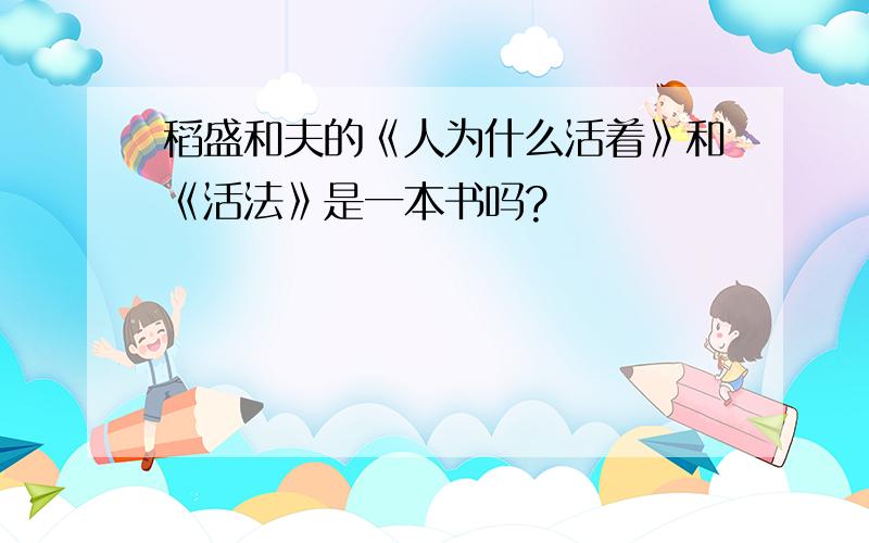 稻盛和夫的《人为什么活着》和《活法》是一本书吗?