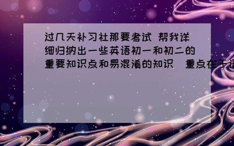 过几天补习社那要考试 帮我详细归纳出一些英语初一和初二的重要知识点和易混淆的知识(重点在于语法,例如:other,ano