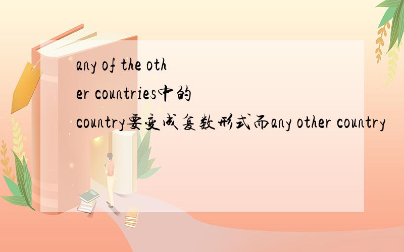 any of the other countries中的country要变成复数形式而any other country