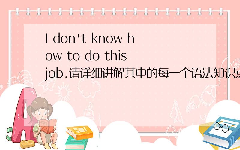 I don't know how to do this job.请详细讲解其中的每一个语法知识点,