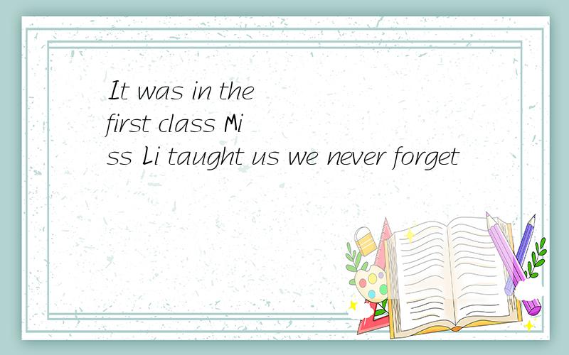 It was in the first class Miss Li taught us we never forget