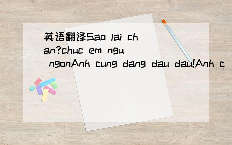 英语翻译Sao lai chan?chuc em ngu ngonAnh cung dang dau dau!Anh c