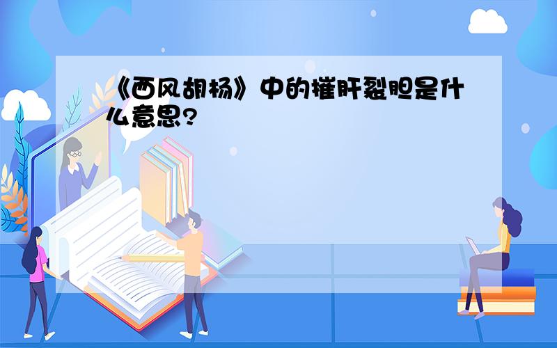 《西风胡杨》中的摧肝裂胆是什么意思?