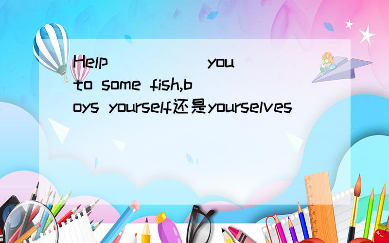 Help ____(you)to some fish,boys yourself还是yourselves