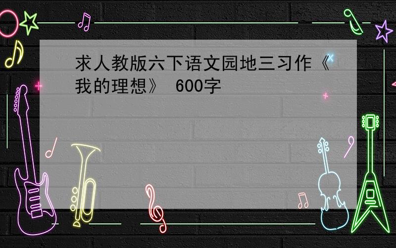 求人教版六下语文园地三习作《我的理想》 600字