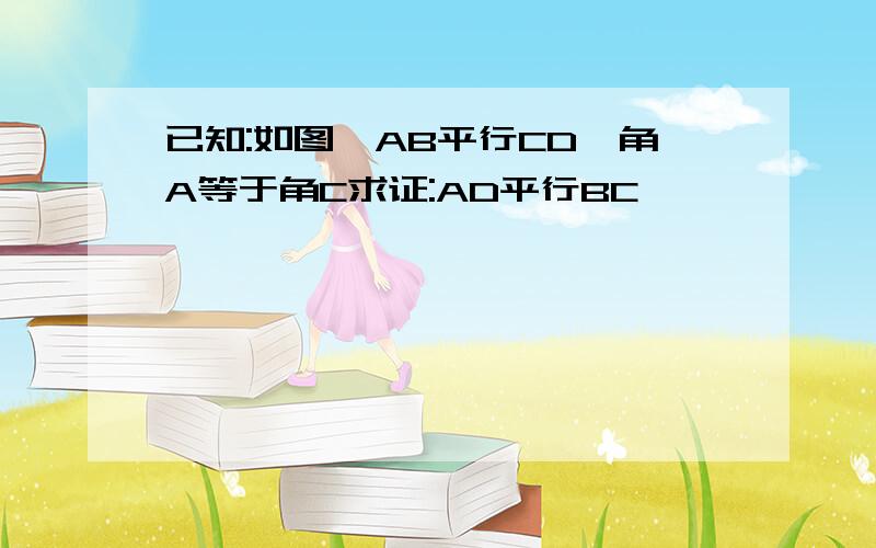 已知:如图,AB平行CD,角A等于角C求证:AD平行BC