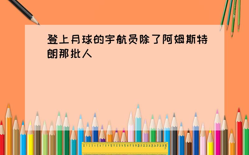 登上月球的宇航员除了阿姆斯特朗那批人