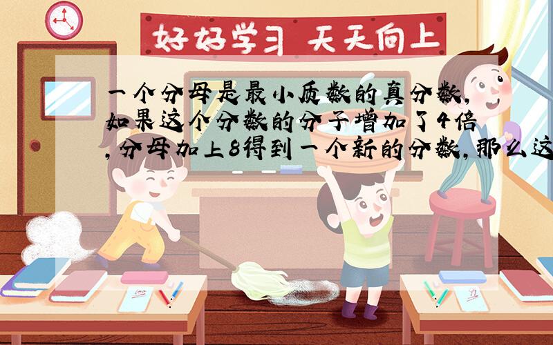 一个分母是最小质数的真分数，如果这个分数的分子增加了4倍，分母加上8得到一个新的分数，那么这两个分数的和是______．