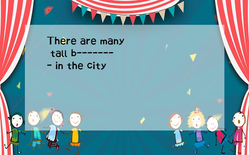 There are many tall b-------- in the city