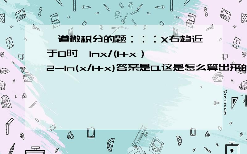 一道微积分的题：：：X右趋近于0时,lnx/(1+x）^2-ln(x/1+x)答案是0.这是怎么算出来的呀?