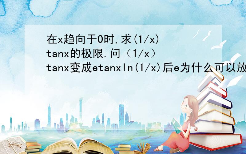 在x趋向于0时,求(1/x)tanx的极限.问（1/x）tanx变成etanxln(1/x)后e为什么可以放在极限符号前