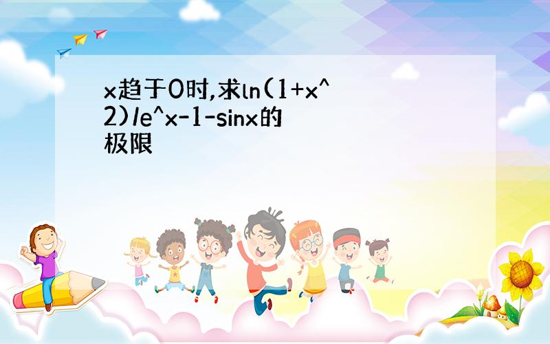 x趋于0时,求ln(1+x^2)/e^x-1-sinx的极限