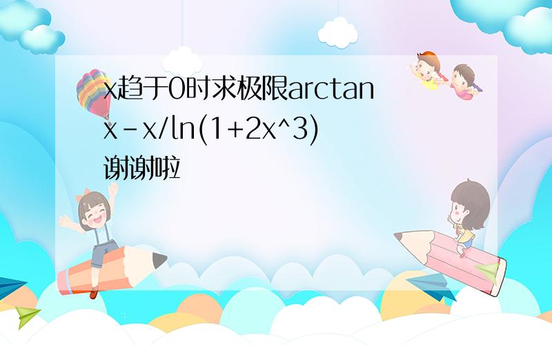 x趋于0时求极限arctanx-x/ln(1+2x^3)谢谢啦