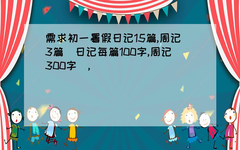 需求初一暑假日记15篇,周记3篇（日记每篇100字,周记300字）,