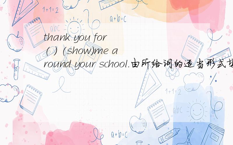 thank you for ( ) (show)me around your school.由所给词的适当形式填空