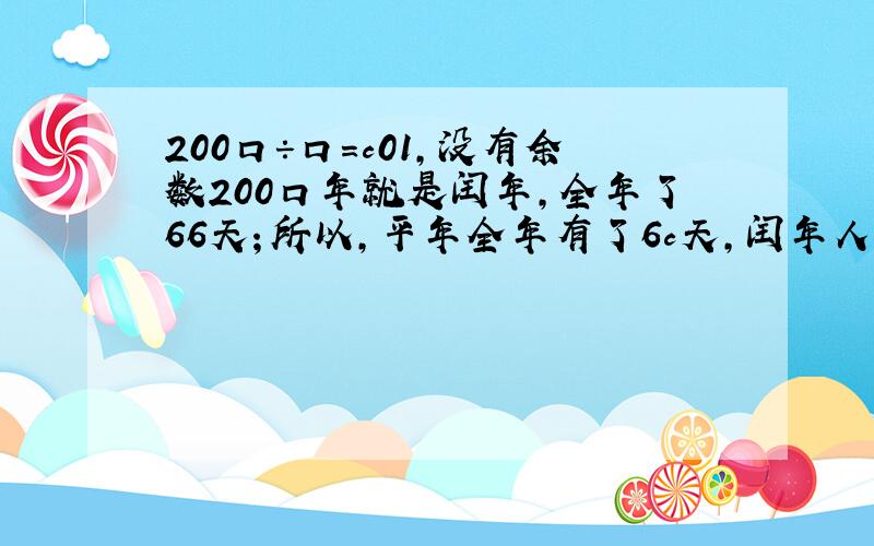 200口÷口=c01，没有余数200口年就是闰年，全年了66天；所以，平年全年有了6c天，闰年人二月份有29天