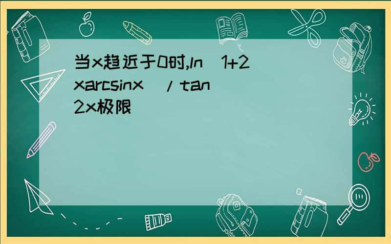 当x趋近于0时,ln(1+2xarcsinx)/tan^2x极限