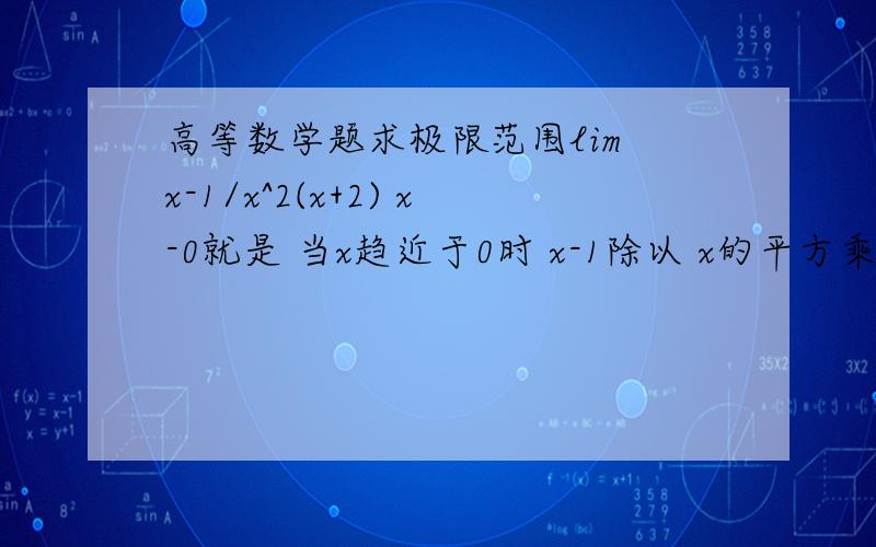 高等数学题求极限范围lim x-1/x^2(x+2) x-0就是 当x趋近于0时 x-1除以 x的平方乘以x+2 求极限