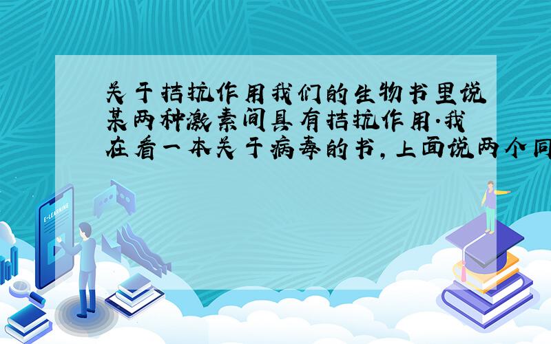 关于拮抗作用我们的生物书里说某两种激素间具有拮抗作用.我在看一本关于病毒的书,上面说两个同种异株的病毒能具有颉颃（xie