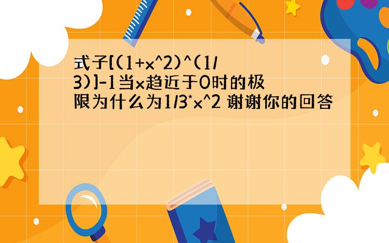 式子[(1+x^2)^(1/3)]-1当x趋近于0时的极限为什么为1/3*x^2 谢谢你的回答