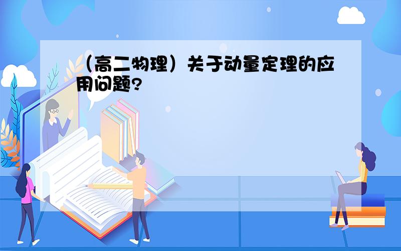 （高二物理）关于动量定理的应用问题?